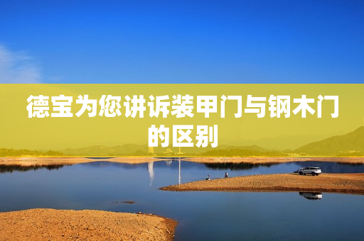 德宝为您讲诉装甲门与钢木门的区别
