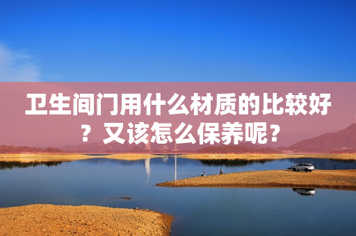 卫生间门用什么材质的比较好？又该怎么保养呢？