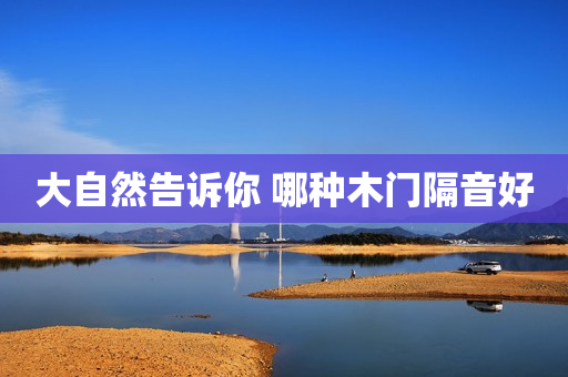 大自然告诉你 哪种木门隔音好