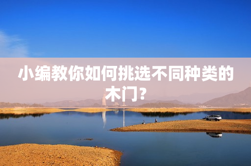 小编教你如何挑选不同种类的木门？