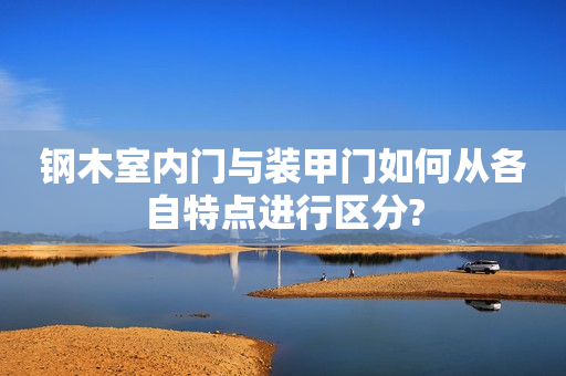 钢木室内门与装甲门如何从各自特点进行区分?