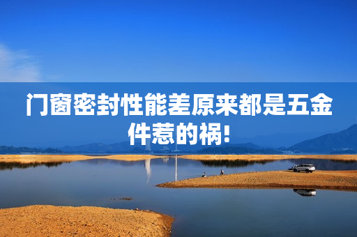 门窗密封性能差原来都是五金件惹的祸!