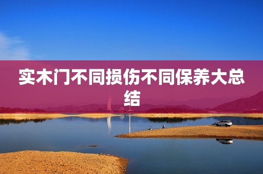 实木门不同损伤不同保养大总结