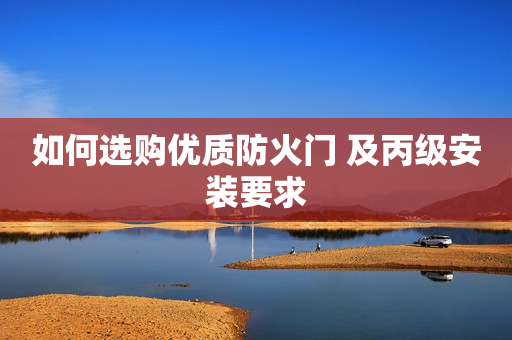 如何选购优质防火门 及丙级安装要求