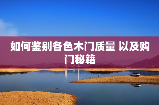 如何鉴别各色木门质量 以及购门秘籍
