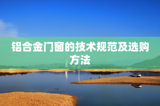铝合金门窗的技术规范及选购方法