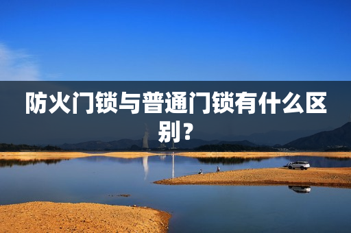 防火门锁与普通门锁有什么区别？