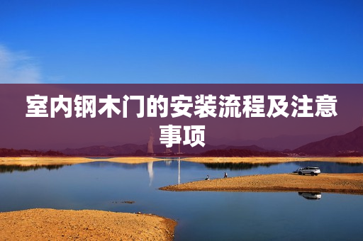 室内钢木门的安装流程及注意事项