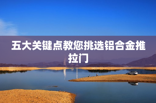 五大关键点教您挑选铝合金推拉门
