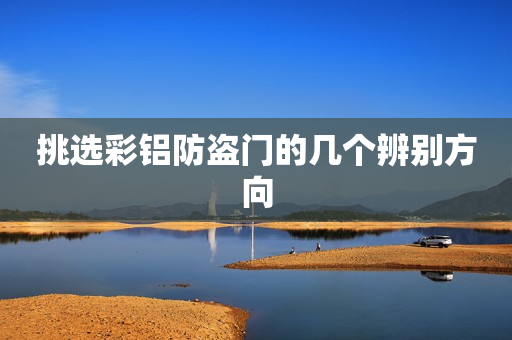 挑选彩铝防盗门的几个辨别方向