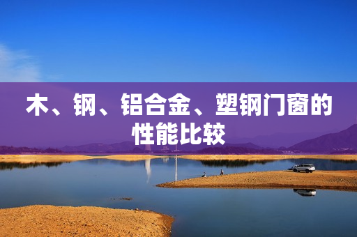 木、钢、铝合金、塑钢门窗的性能比较