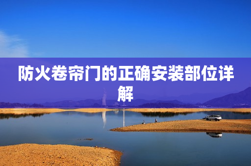 防火卷帘门的正确安装部位详解