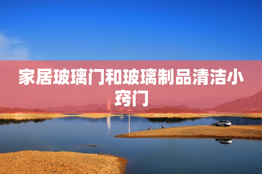 家居玻璃门和玻璃制品清洁小窍门