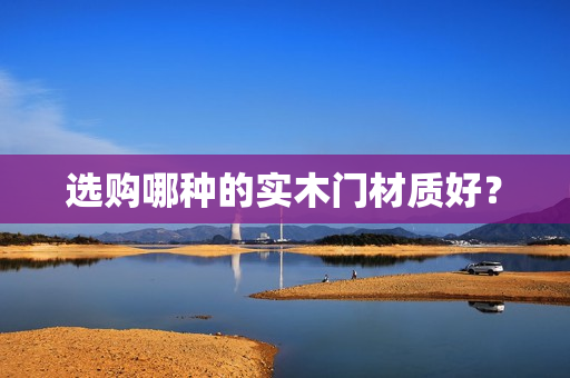 选购哪种的实木门材质好？