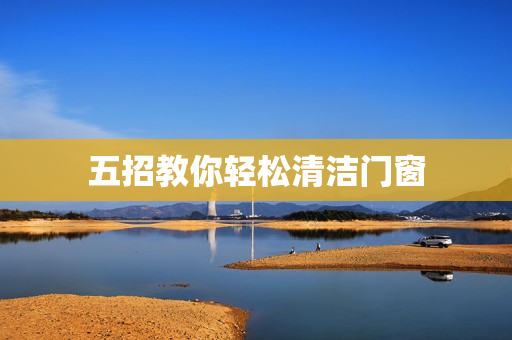 五招教你轻松清洁门窗