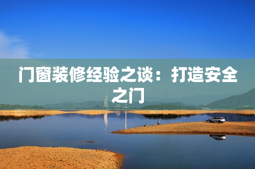 门窗装修经验之谈：打造安全之门