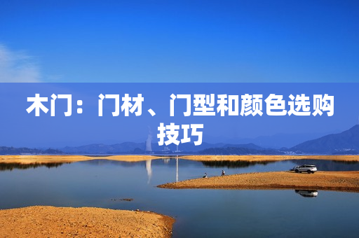 木门：门材、门型和颜色选购技巧