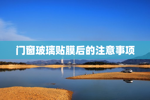门窗玻璃贴膜后的注意事项
