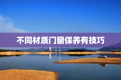 不同材质门窗保养有技巧