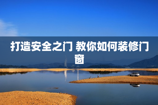 打造安全之门 教你如何装修门窗