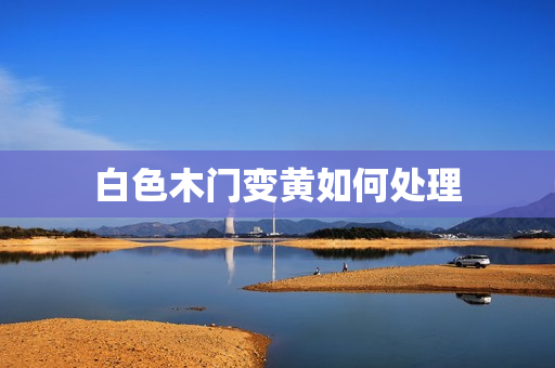 白色木门变黄如何处理