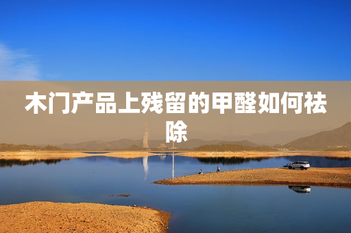 木门产品上残留的甲醛如何祛除
