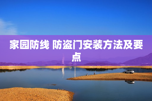 家园防线 防盗门安装方法及要点