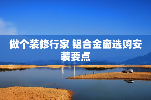 做个装修行家 铝合金窗选购安装要点
