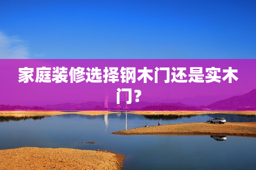 家庭装修选择钢木门还是实木门？