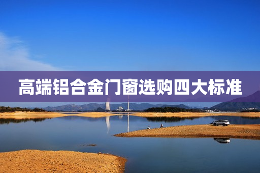 高端铝合金门窗选购四大标准