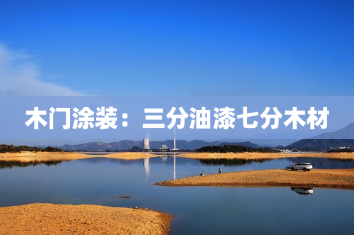 木门涂装：三分油漆七分木材