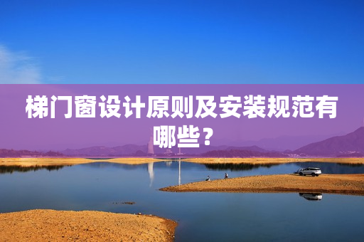 梯门窗设计原则及安装规范有哪些？