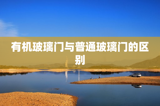 有机玻璃门与普通玻璃门的区别