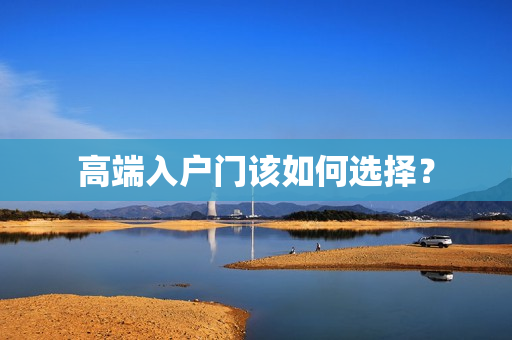 高端入户门该如何选择？