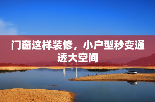 门窗这样装修，小户型秒变通透大空间