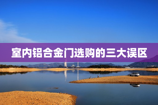 室内铝合金门选购的三大误区