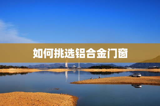 如何挑选铝合金门窗