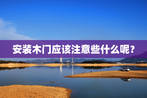 安装木门应该注意些什么呢？