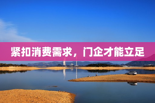 紧扣消费需求，门企才能立足