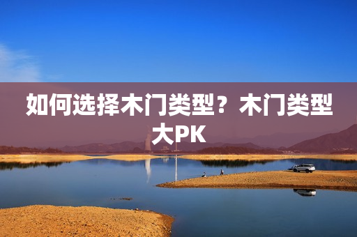 如何选择木门类型？木门类型大PK