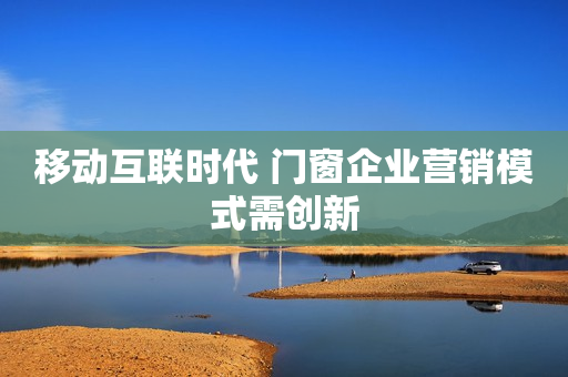 移动互联时代 门窗企业营销模式需创新