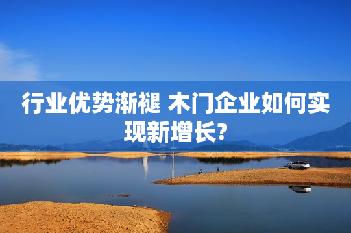 行业优势渐褪 木门企业如何实现新增长?