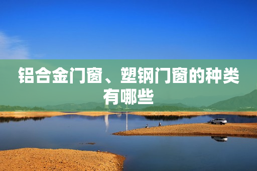 铝合金门窗、塑钢门窗的种类有哪些