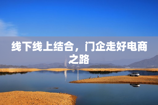 线下线上结合，门企走好电商之路
