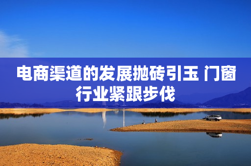 电商渠道的发展抛砖引玉 门窗行业紧跟步伐