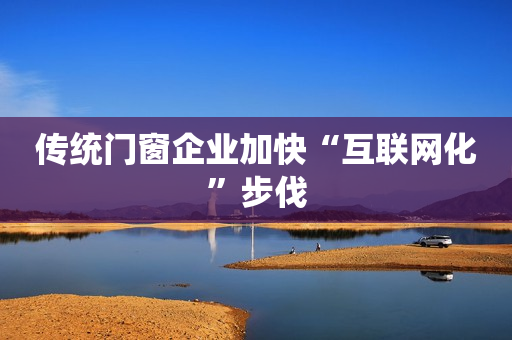 传统门窗企业加快“互联网化”步伐