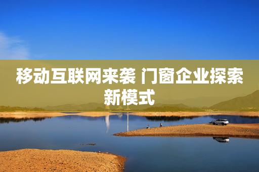 移动互联网来袭 门窗企业探索新模式