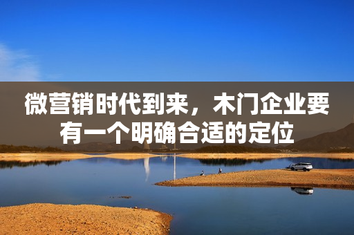 微营销时代到来，木门企业要有一个明确合适的定位