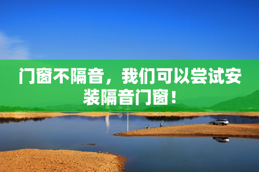 门窗不隔音，我们可以尝试安装隔音门窗！