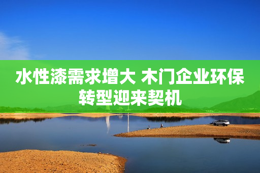水性漆需求增大 木门企业环保转型迎来契机